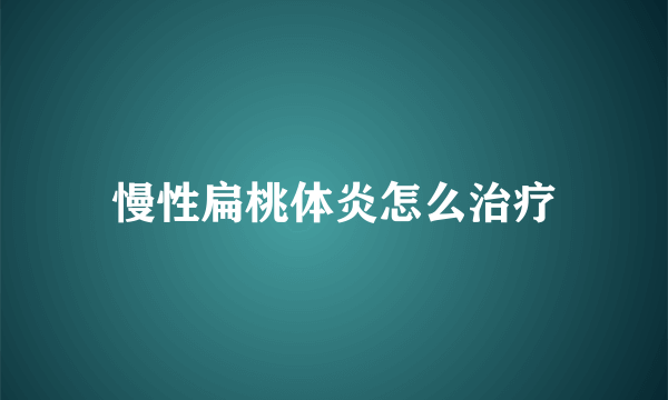 慢性扁桃体炎怎么治疗