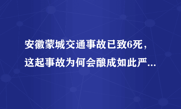 安徽蒙城交通事故已致6死，这起事故为何会酿成如此严重的后果？