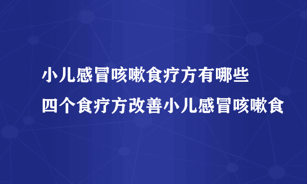 小儿感冒咳嗽食疗方有哪些 四个食疗方改善小儿感冒咳嗽食