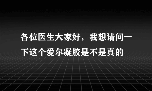 各位医生大家好，我想请问一下这个爱尔凝胶是不是真的