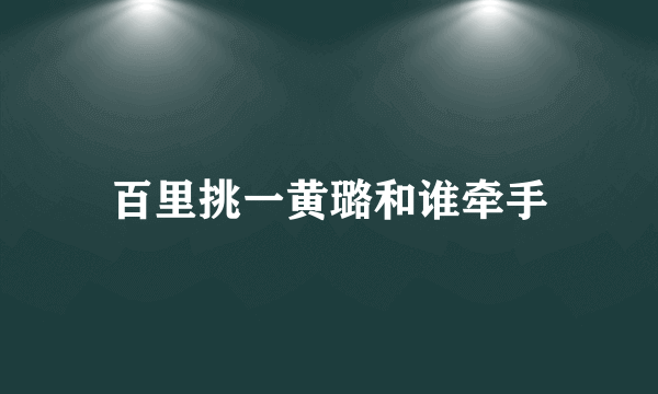 百里挑一黄璐和谁牵手