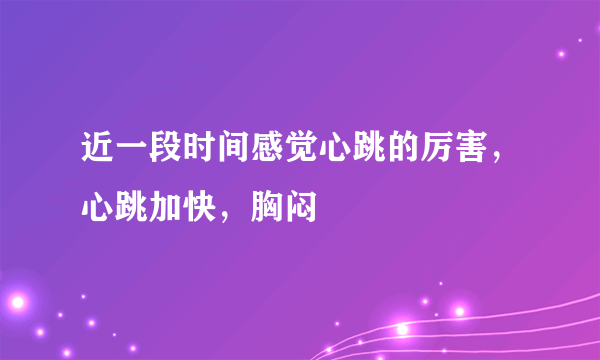 近一段时间感觉心跳的厉害，心跳加快，胸闷