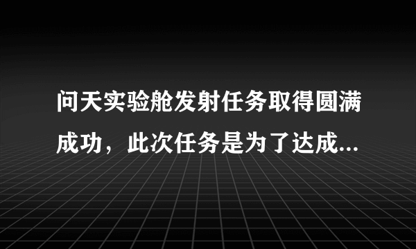 问天实验舱发射任务取得圆满成功，此次任务是为了达成哪些目的？