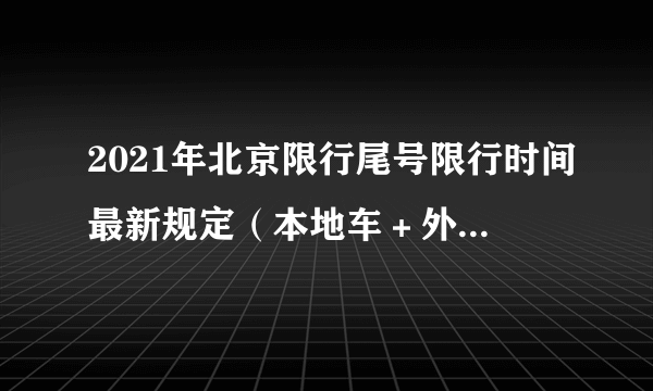 2021年北京限行尾号限行时间最新规定（本地车＋外地车进京）