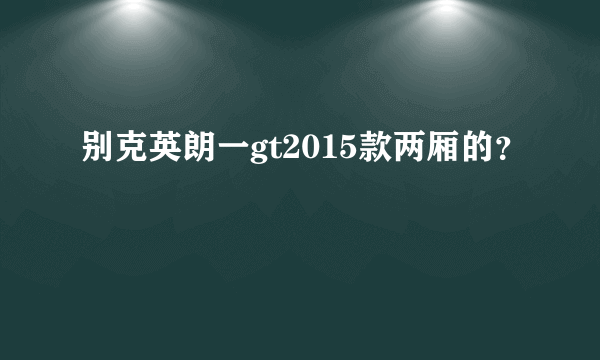 别克英朗一gt2015款两厢的？