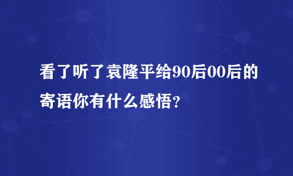 看了听了袁隆平给90后00后的寄语你有什么感悟？