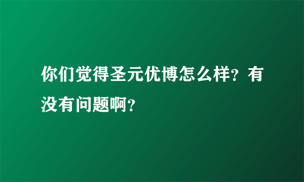 你们觉得圣元优博怎么样？有没有问题啊？