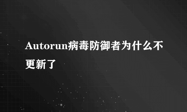 Autorun病毒防御者为什么不更新了