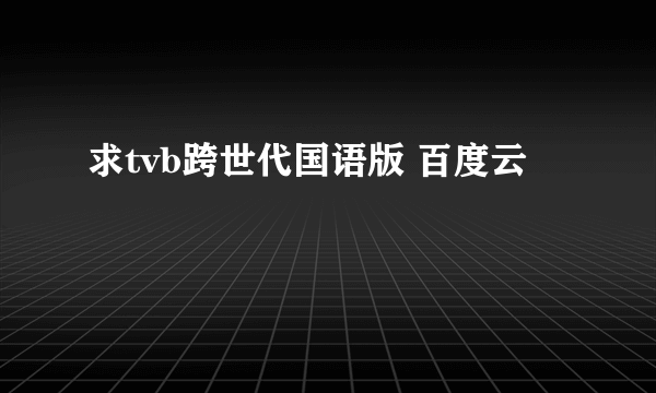 求tvb跨世代国语版 百度云