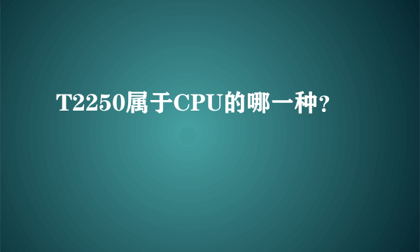 T2250属于CPU的哪一种？