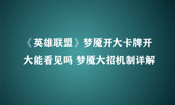 《英雄联盟》梦魇开大卡牌开大能看见吗 梦魇大招机制详解