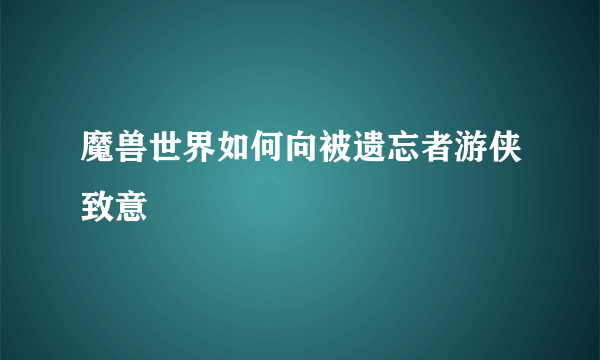 魔兽世界如何向被遗忘者游侠致意