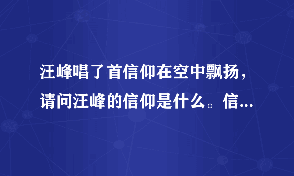 汪峰唱了首信仰在空中飘扬，请问汪峰的信仰是什么。信耶稣？信佛？