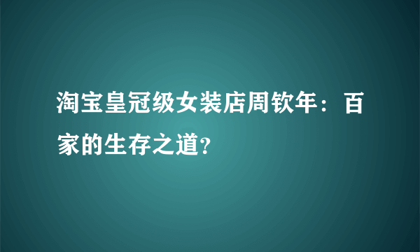 淘宝皇冠级女装店周钦年：百家的生存之道？