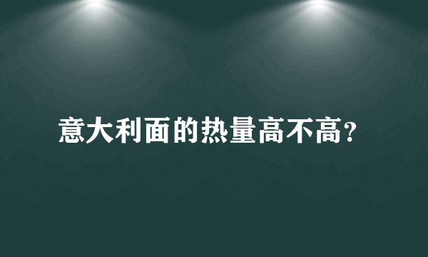 意大利面的热量高不高？