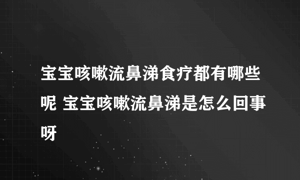 宝宝咳嗽流鼻涕食疗都有哪些呢 宝宝咳嗽流鼻涕是怎么回事呀