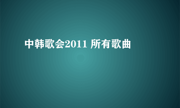 中韩歌会2011 所有歌曲