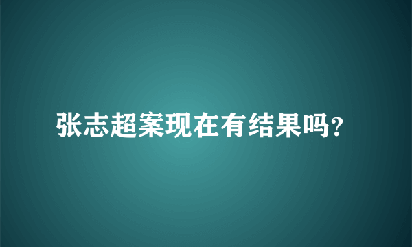 张志超案现在有结果吗？