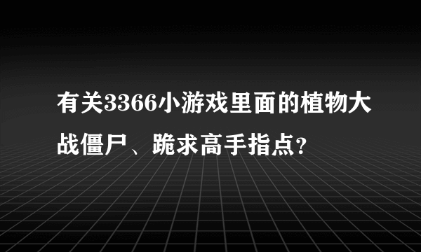 有关3366小游戏里面的植物大战僵尸、跪求高手指点？