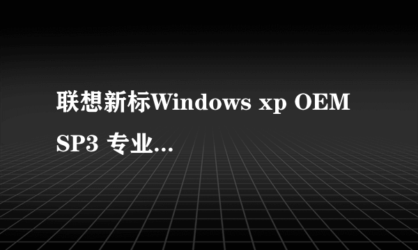 联想新标Windows xp OEM SP3 专业版原版系统(真正新标) LENOVO_XP_OEM_SP3_CHS_RCD激活码