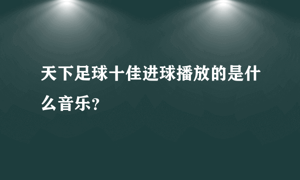 天下足球十佳进球播放的是什么音乐？