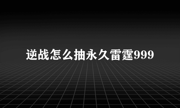 逆战怎么抽永久雷霆999