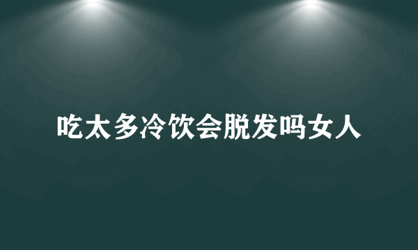 吃太多冷饮会脱发吗女人