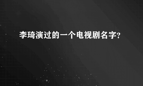 李琦演过的一个电视剧名字？