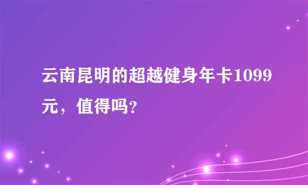 云南昆明的超越健身年卡1099元，值得吗？