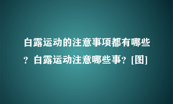 白露运动的注意事项都有哪些？白露运动注意哪些事？[图]