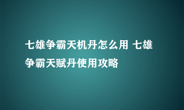 七雄争霸天机丹怎么用 七雄争霸天赋丹使用攻略