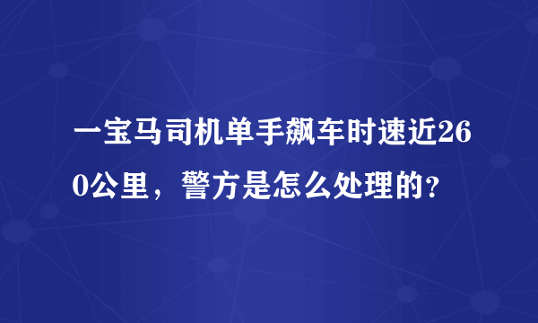 一宝马司机单手飙车时速近260公里，警方是怎么处理的？