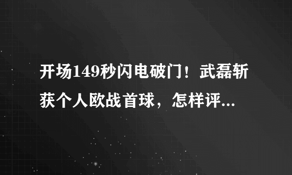 开场149秒闪电破门！武磊斩获个人欧战首球，怎样评价武磊本场比赛的表现？