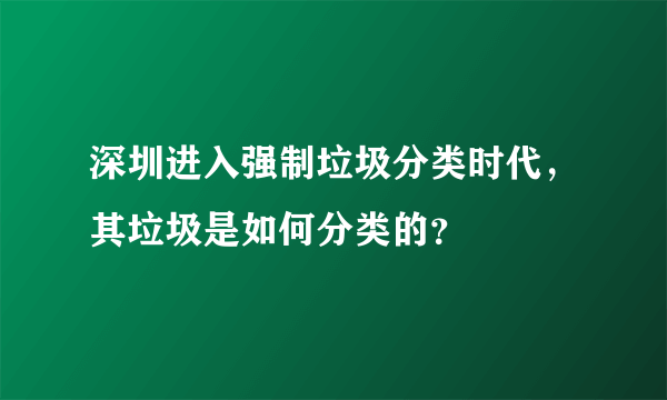 深圳进入强制垃圾分类时代，其垃圾是如何分类的？