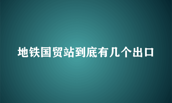 地铁国贸站到底有几个出口