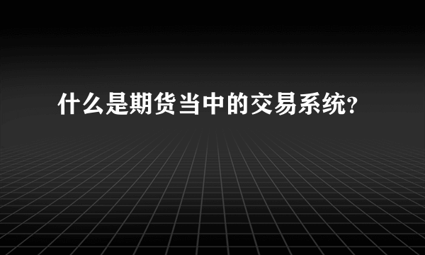 什么是期货当中的交易系统？