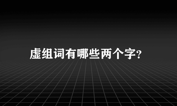 虚组词有哪些两个字？