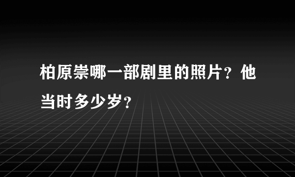 柏原崇哪一部剧里的照片？他当时多少岁？