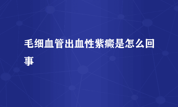 毛细血管出血性紫癜是怎么回事