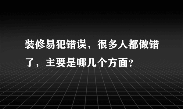 装修易犯错误，很多人都做错了，主要是哪几个方面？