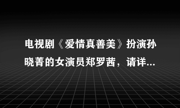 电视剧《爱情真善美》扮演孙晓菁的女演员郑罗茜，请详细介绍一下.