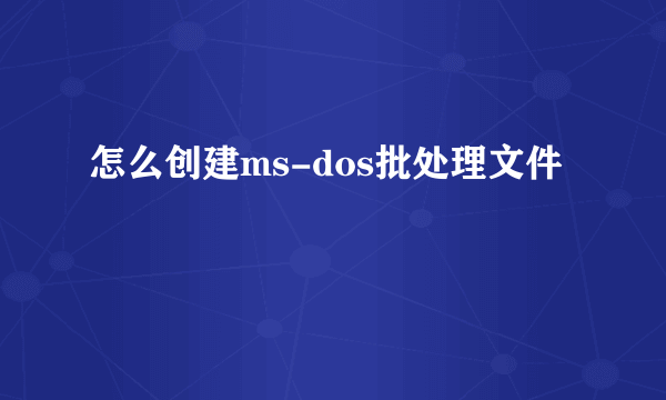 怎么创建ms-dos批处理文件