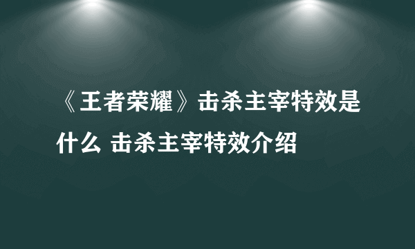 《王者荣耀》击杀主宰特效是什么 击杀主宰特效介绍