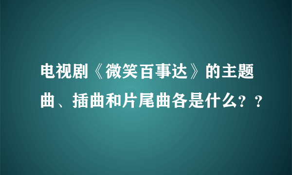 电视剧《微笑百事达》的主题曲、插曲和片尾曲各是什么？？