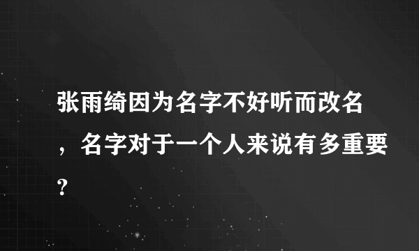 张雨绮因为名字不好听而改名，名字对于一个人来说有多重要？