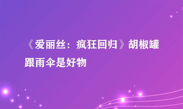 《爱丽丝：疯狂回归》胡椒罐跟雨伞是好物