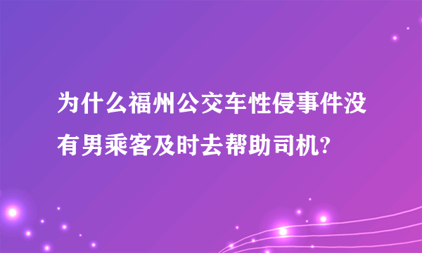 为什么福州公交车性侵事件没有男乘客及时去帮助司机?