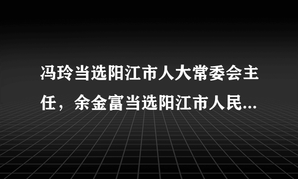 冯玲当选阳江市人大常委会主任，余金富当选阳江市人民政府市长