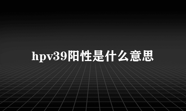 hpv39阳性是什么意思