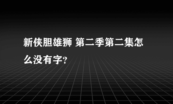 新侠胆雄狮 第二季第二集怎么没有字？